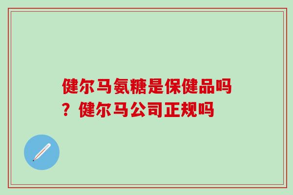 健尔马氨糖是保健品吗？健尔马公司正规吗