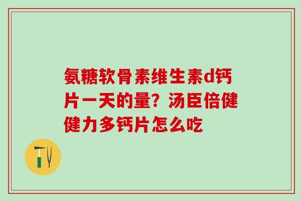 氨糖软骨素维生素d钙片一天的量？汤臣倍健健力多钙片怎么吃