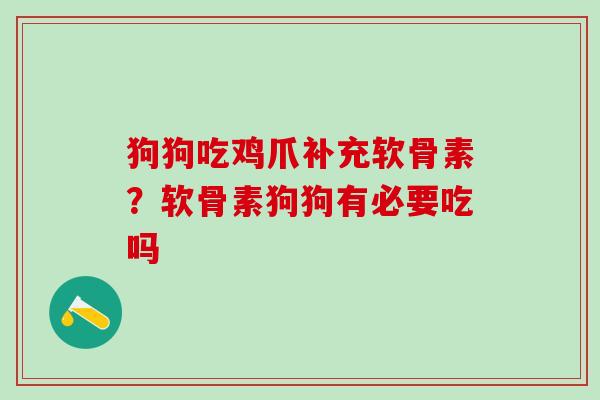 狗狗吃鸡爪补充软骨素？软骨素狗狗有必要吃吗
