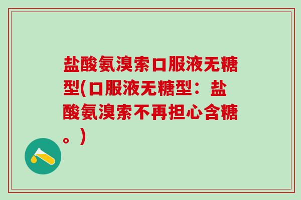 盐酸氨溴索口服液无糖型(口服液无糖型：盐酸氨溴索不再担心含糖。)