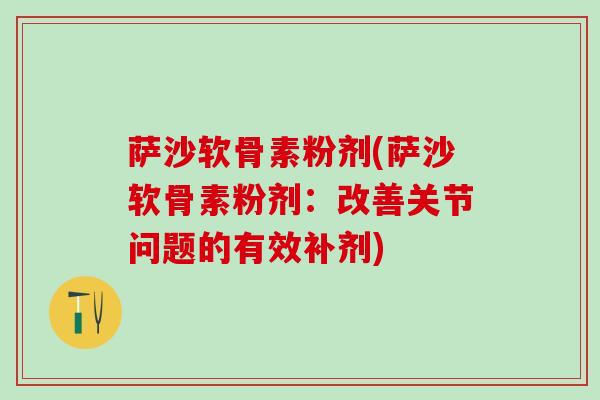 萨沙软骨素粉剂(萨沙软骨素粉剂：改善关节问题的有效补剂)