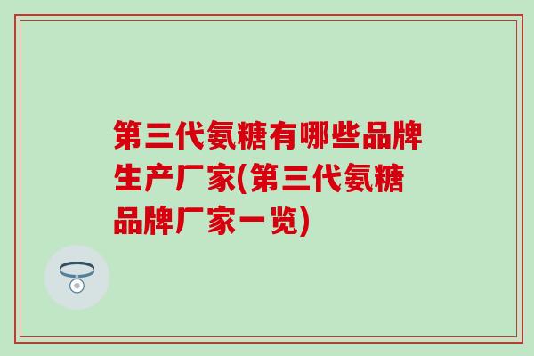 第三代氨糖有哪些品牌生产厂家(第三代氨糖品牌厂家一览)