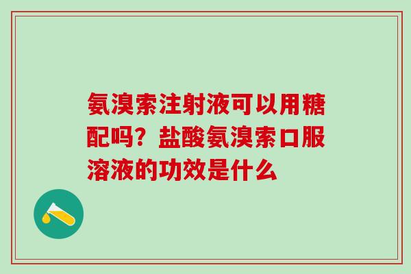 氨溴索注射液可以用糖配吗？盐酸氨溴索口服溶液的功效是什么