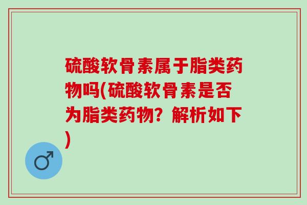 硫酸软骨素属于脂类吗(硫酸软骨素是否为脂类？解析如下)