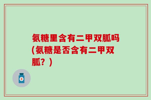 氨糖里含有二甲双胍吗(氨糖是否含有二甲双胍？)