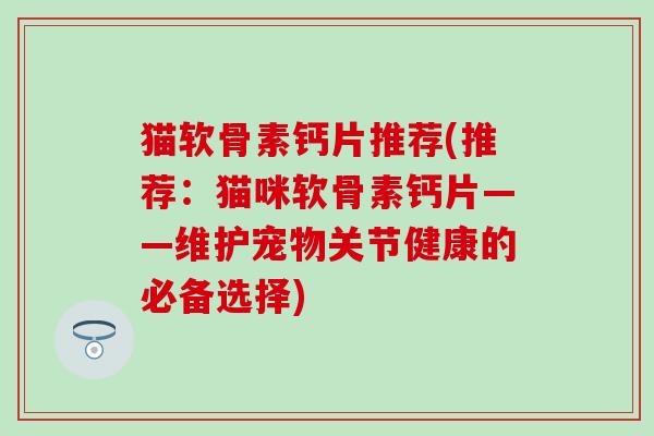 猫软骨素钙片推荐(推荐：猫咪软骨素钙片——维护宠物关节健康的必备选择)
