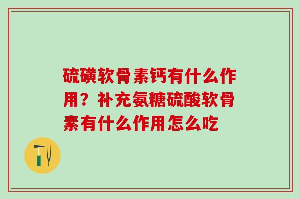 硫磺软骨素钙有什么作用？补充氨糖硫酸软骨素有什么作用怎么吃