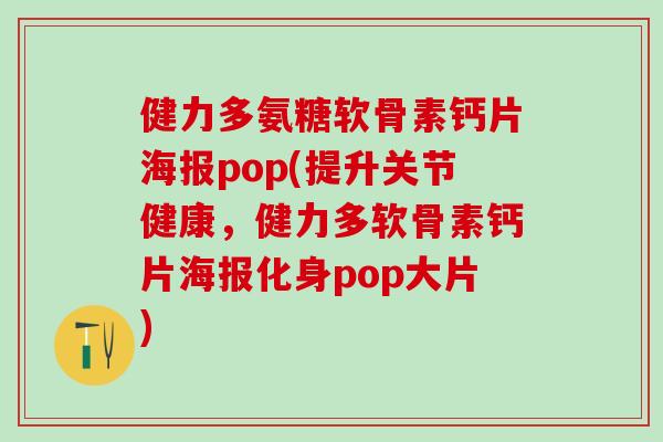 健力多氨糖软骨素钙片海报pop(提升关节健康，健力多软骨素钙片海报化身pop大片)
