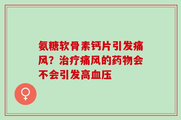 氨糖软骨素钙片引发痛风？治疗痛风的药物会不会引发高血压