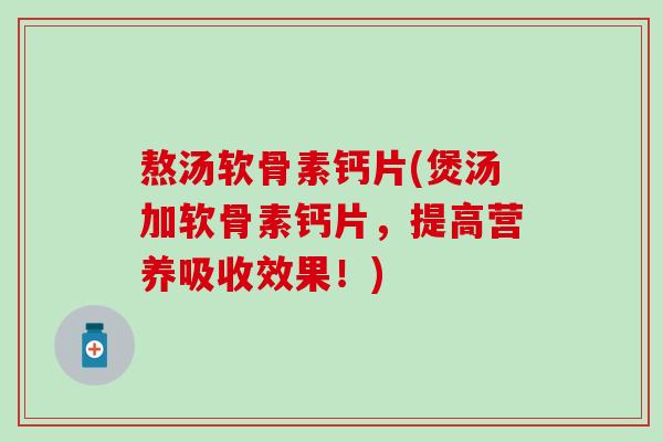 熬汤软骨素钙片(煲汤加软骨素钙片，提高营养吸收效果！)