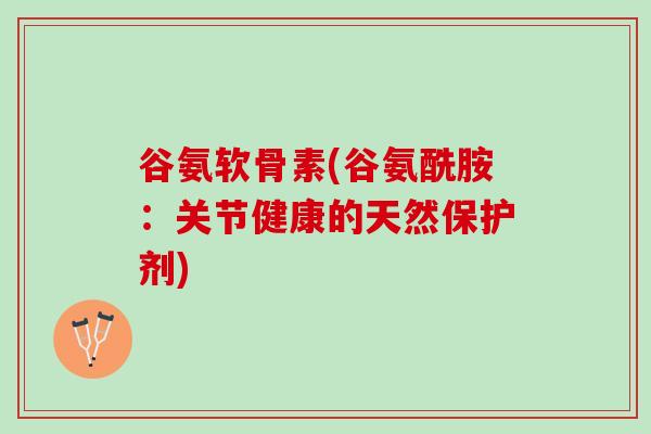 谷氨软骨素(谷氨酰胺：关节健康的天然保护剂)