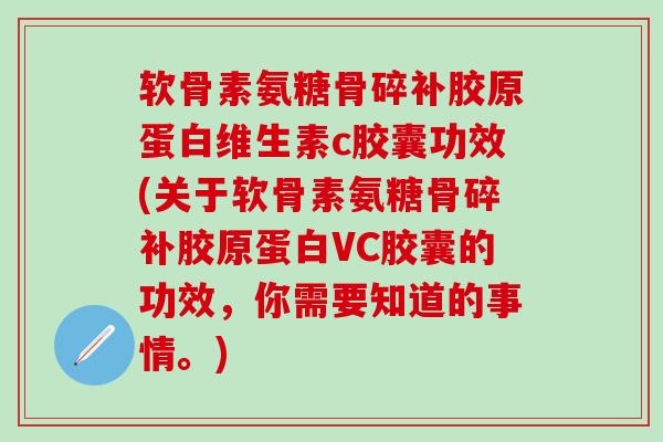 软骨素氨糖骨碎补胶原蛋白维生素c胶囊功效(关于软骨素氨糖骨碎补胶原蛋白VC胶囊的功效，你需要知道的事情。)