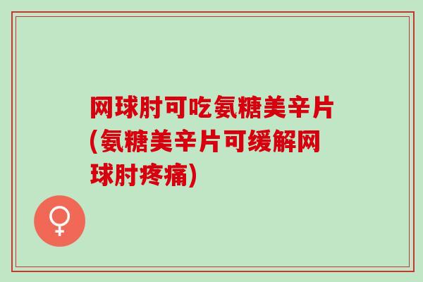 网球肘可吃氨糖美辛片(氨糖美辛片可缓解网球肘疼痛)