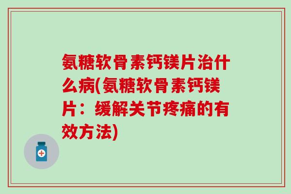 氨糖软骨素钙镁片治什么病(氨糖软骨素钙镁片：缓解关节疼痛的有效方法)