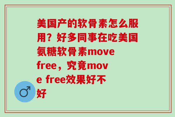 美国产的软骨素怎么服用？好多同事在吃美国氨糖软骨素move free，究竟move free效果好不好