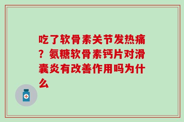 吃了软骨素关节发热痛？氨糖软骨素钙片对滑囊炎有改善作用吗为什么