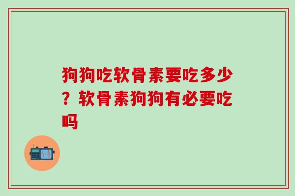 狗狗吃软骨素要吃多少？软骨素狗狗有必要吃吗