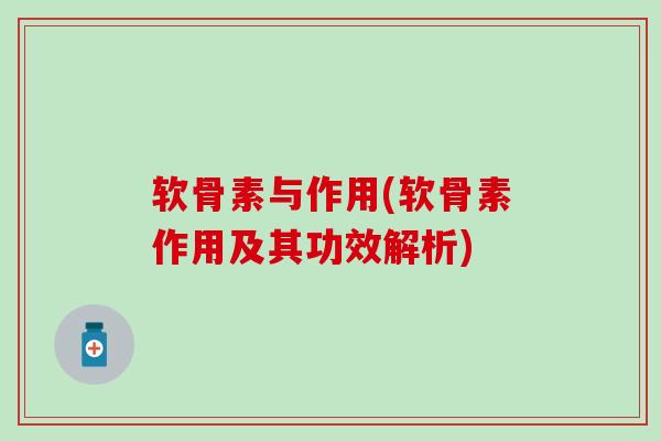 软骨素与作用(软骨素作用及其功效解析)
