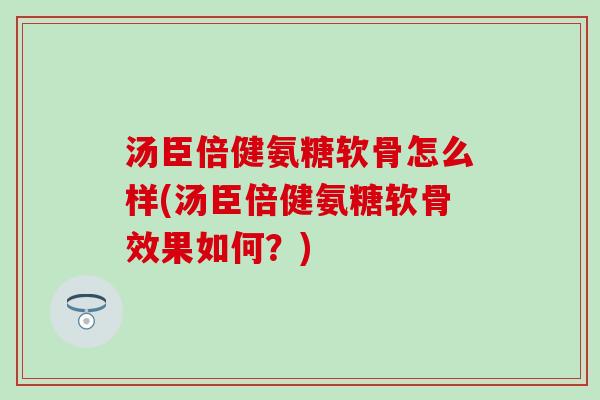 汤臣倍健氨糖软骨怎么样(汤臣倍健氨糖软骨效果如何？)