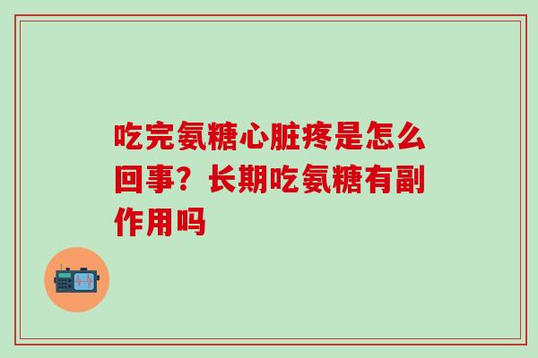 吃完氨糖心脏疼是怎么回事？长期吃氨糖有副作用吗