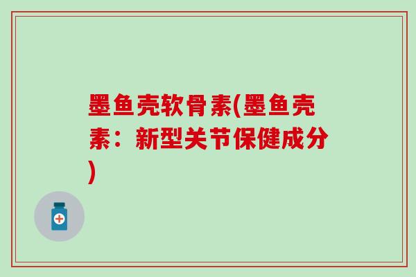 墨鱼壳软骨素(墨鱼壳素：新型关节保健成分)
