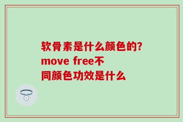 软骨素是什么颜色的？move free不同颜色功效是什么