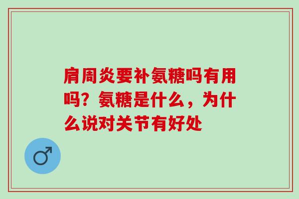 肩周炎要补氨糖吗有用吗？氨糖是什么，为什么说对关节有好处