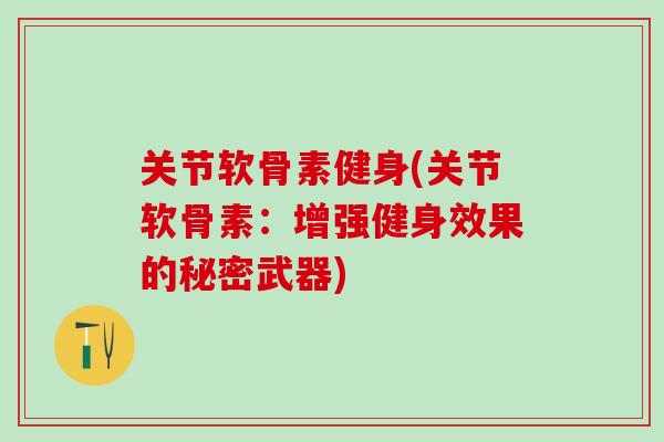 关节软骨素健身(关节软骨素：增强健身效果的秘密武器)