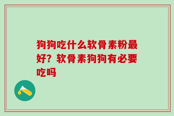 狗狗吃什么软骨素粉最好？软骨素狗狗有必要吃吗