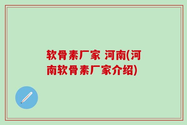 软骨素厂家 河南(河南软骨素厂家介绍)