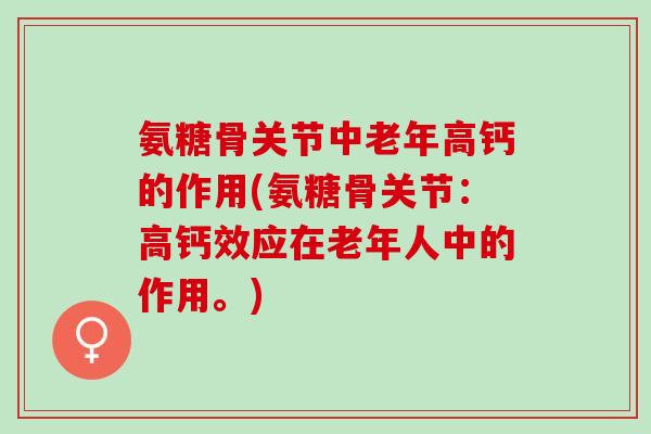 氨糖骨关节中老年高钙的作用(氨糖骨关节：高钙效应在老年人中的作用。)