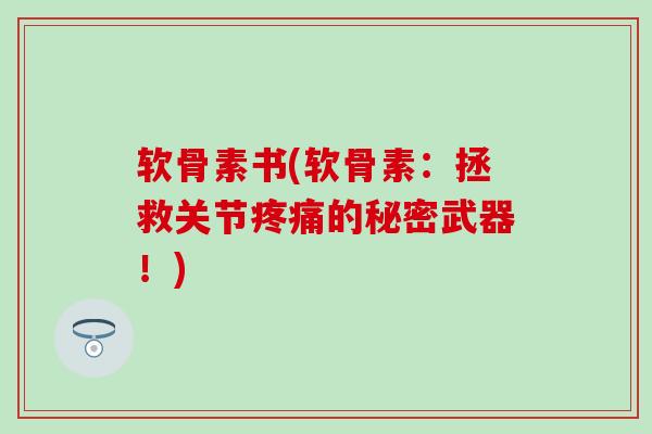 软骨素书(软骨素：拯救关节疼痛的秘密武器！)