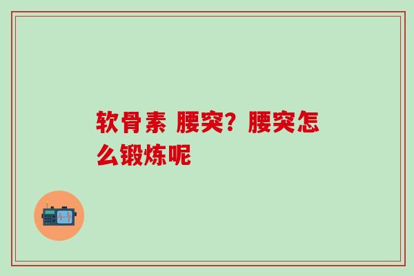 软骨素 腰突？腰突怎么锻炼呢