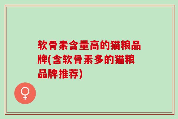 软骨素含量高的猫粮品牌(含软骨素多的猫粮品牌推荐)