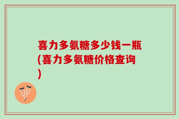 喜力多氨糖多少钱一瓶(喜力多氨糖价格查询)