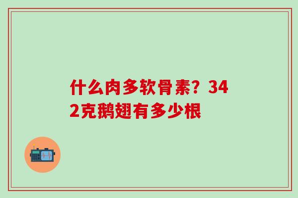 什么肉多软骨素？342克鹅翅有多少根