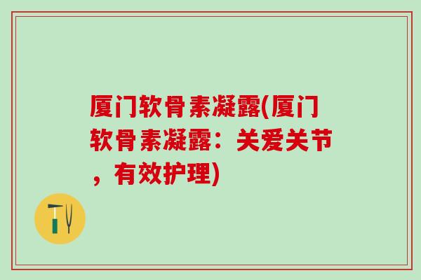 厦门软骨素凝露(厦门软骨素凝露：关爱关节，有效护理)