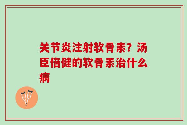 关节炎注射软骨素？汤臣倍健的软骨素治什么病