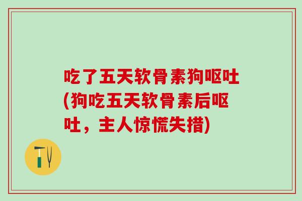 吃了五天软骨素狗呕吐(狗吃五天软骨素后呕吐，主人惊慌失措)