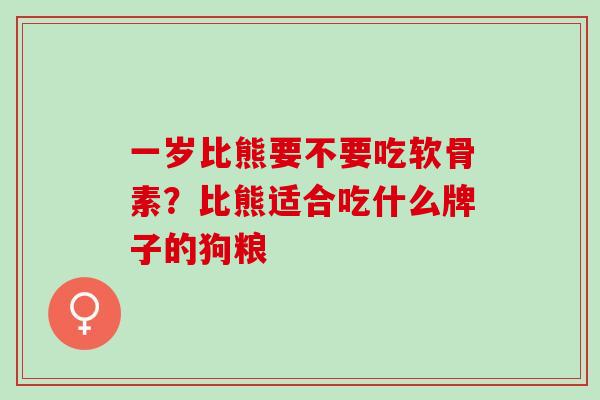 一岁比熊要不要吃软骨素?比熊适合吃什么牌子的狗粮 一岁比熊要不要吃软骨素?比熊适合吃什么牌子的狗粮