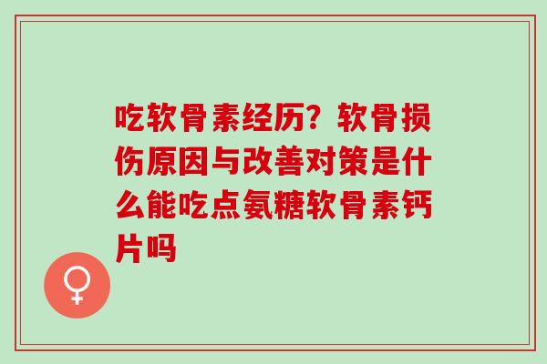 吃软骨素经历？软骨损伤原因与改善对策是什么能吃点氨糖软骨素钙片吗