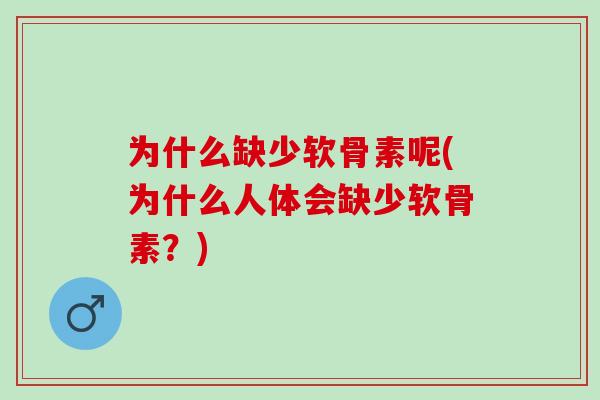 为什么缺少软骨素呢(为什么人体会缺少软骨素？)