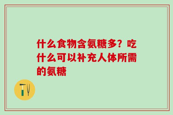 什么食物含氨糖多？吃什么可以补充人体所需的氨糖