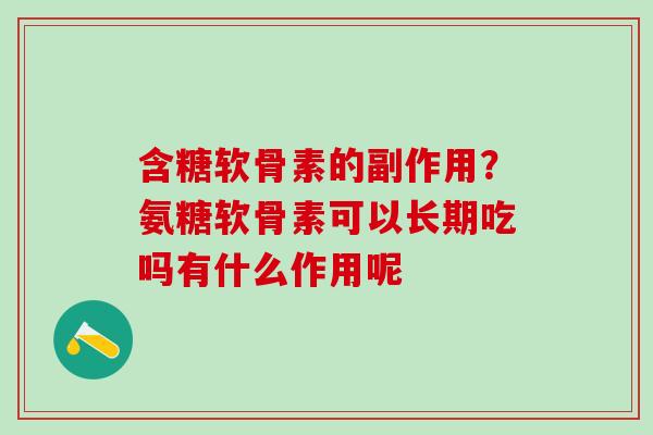 含糖软骨素的副作用？氨糖软骨素可以长期吃吗有什么作用呢
