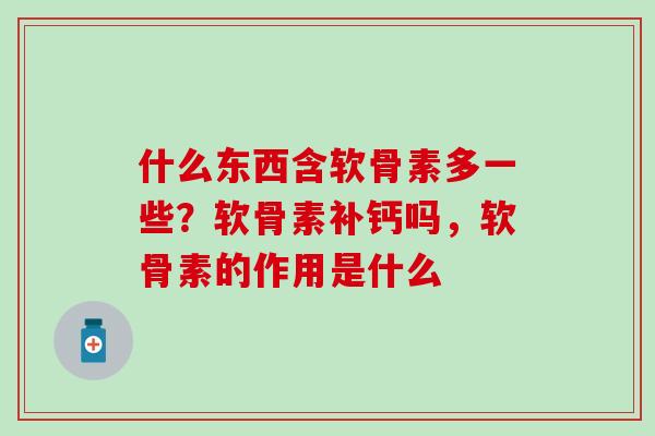 什么东西含软骨素多一些？软骨素补钙吗，软骨素的作用是什么