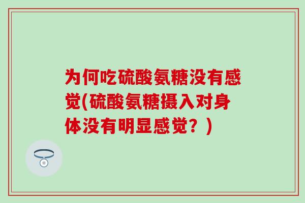 为何吃硫酸氨糖没有感觉(硫酸氨糖摄入对身体没有明显感觉？)