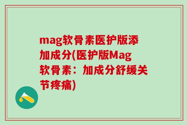mag软骨素医护版添加成分(医护版Mag软骨素:加成分舒缓关节) mag软骨素医护版添加成分(医护版Mag软骨素:加成分舒缓关节)