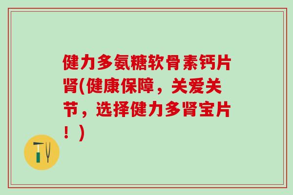 健力多氨糖软骨素钙片肾(健康保障，关爱关节，选择健力多肾宝片！)