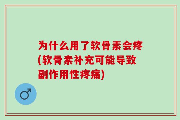 为什么用了软骨素会疼(软骨素补充可能导致副作用性疼痛)