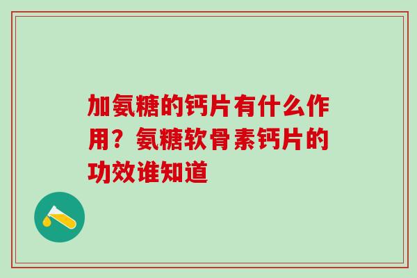 加氨糖的钙片有什么作用？氨糖软骨素钙片的功效谁知道